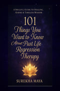 101 Things You Want To Know About Past Life Regression Therapy: A Soulful Guide to Healing, Karma & Timeless Wisdom