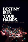 Destiny Is In Your Hands. : A Fable Of Choosing Your Dreams Over Reality...