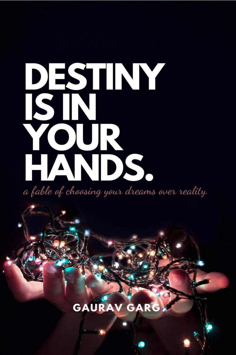 Destiny Is In Your Hands. : A Fable Of Choosing Your Dreams Over Reality...