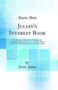 Julians Interest Book: An Accurate Calculation of Simple and Compound Interest, at 5, 6, 7, 8, 9 and 10 Per Cent, Also Valuabl
