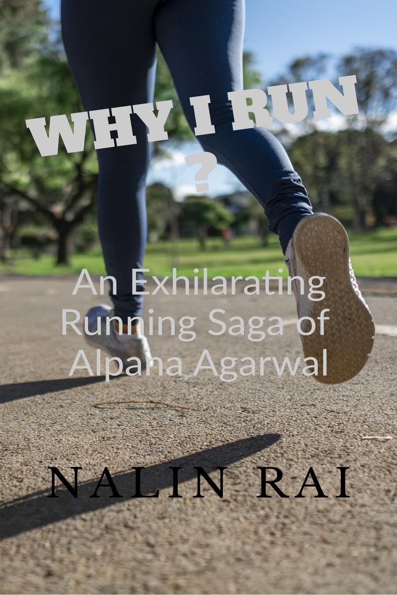 WHY I RUN ? : An Exhilarating Running Saga of Alpana Agarwal