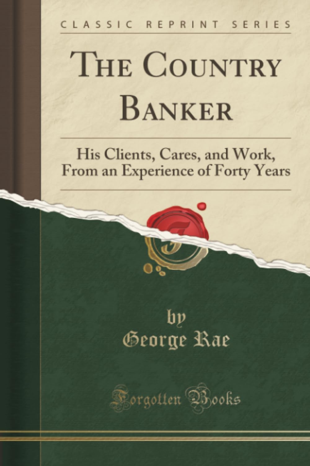 The Country Banker: His Clients, Cares, And Work, From An Experience Of Forty Years (Classic Reprint)