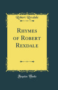Rhymes of Robert Rexdale (Classic Reprint)