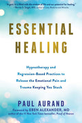 Essential Healing: Hypnotherapy and RegressionBased Practices to Release the Emotional Pain and Trauma Keeping You Stuck