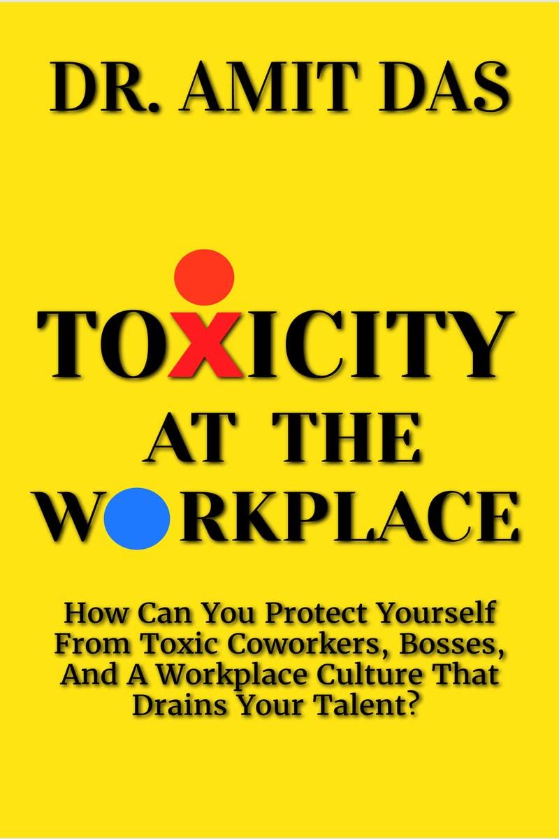 TOXICITY AT THE WORKPLACE : How Can You Protect Yourself From Toxic Coworkers, Bosses, And A Workplace Culture That Drains Your 
