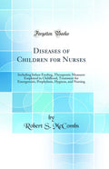 Diseases of Children for Nurses: Including Infant Feeding, Therapeutic Measures Employed in Childhood, Treatment for Emergencies