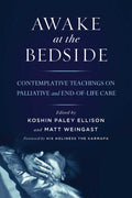 Awake at the Bedside: Contemplative Teachings on Palliative and EndofLife Care