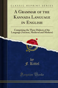 A Grammar of the Kannada Language in English: Comprising the Three Dialects of the Language (Ancient, Medieval and Modern) (Clas