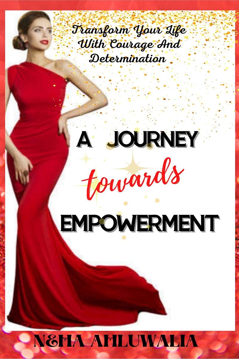 A Journey Towards Empowerment : Discover Your Strengths, Make Your Voice Heard, Unleash Your True Potential, Transform Your Life