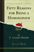 Fifty Reasons For Being A Homoeopath (Classic Reprint)