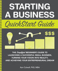 Starting a Business QuickStart Guide: The Simplified Beginners Guide to Launching a Successful Small Business, Turning Your Visi