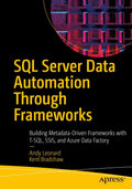 SQL Server Data Automation Through Frameworks: Building MetadataDriven Frameworks with TSQL, SSIS, and Azure Data Factory