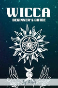WICCA BEGINNERS GUIDE : Wiccan Beliefs, Rituals, and Magic for the Complete Newbie (2022 Crash Course for Beginners)