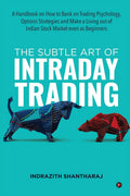 The Subtle Art of Intraday Trading : A Handbook on How to Bank on Trading Psychology, Options Strategies and Make a Living out o