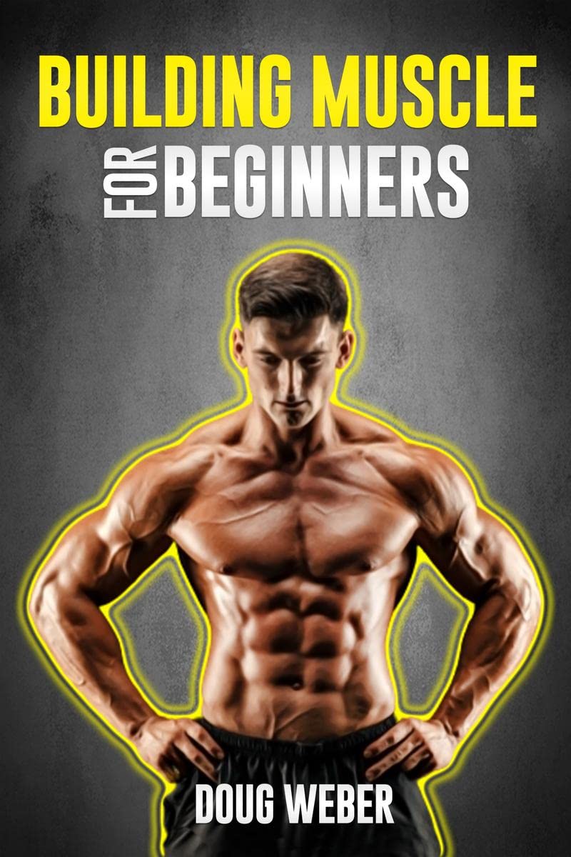 Building Muscle for Beginners : The Foolproof Method for Creating the Perfect Male Body (2022 Guide for Newbies)