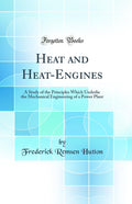 Heat and HeatEngines: A Study of the Principles Which Underlie the Mechanical Engineering of a Power Plant (Classic Reprint)