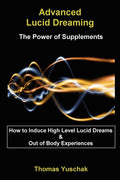 Advanced Lucid Dreaming: The Power of Supplements: How To Induce High Level Lucid Dreams & Out Of Body Experiences