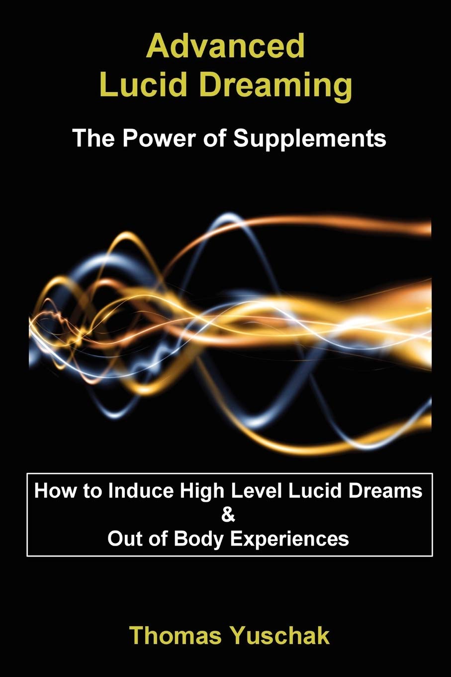 Advanced Lucid Dreaming: The Power of Supplements: How To Induce High Level Lucid Dreams & Out Of Body Experiences