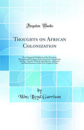 Thoughts on African Colonization: Or an Impartial Exhibition of the Doctrines, Principles and Purposes of the American Colonizat