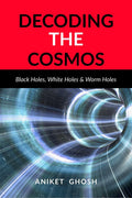 Decoding the Cosmos : Part 2 : Black Holes, White Holes & Worm Holes