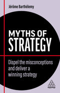 Myths Of Strategy: Dispel The Misconceptions And Deliver A Winning Strategy: 13 (Business Myths)