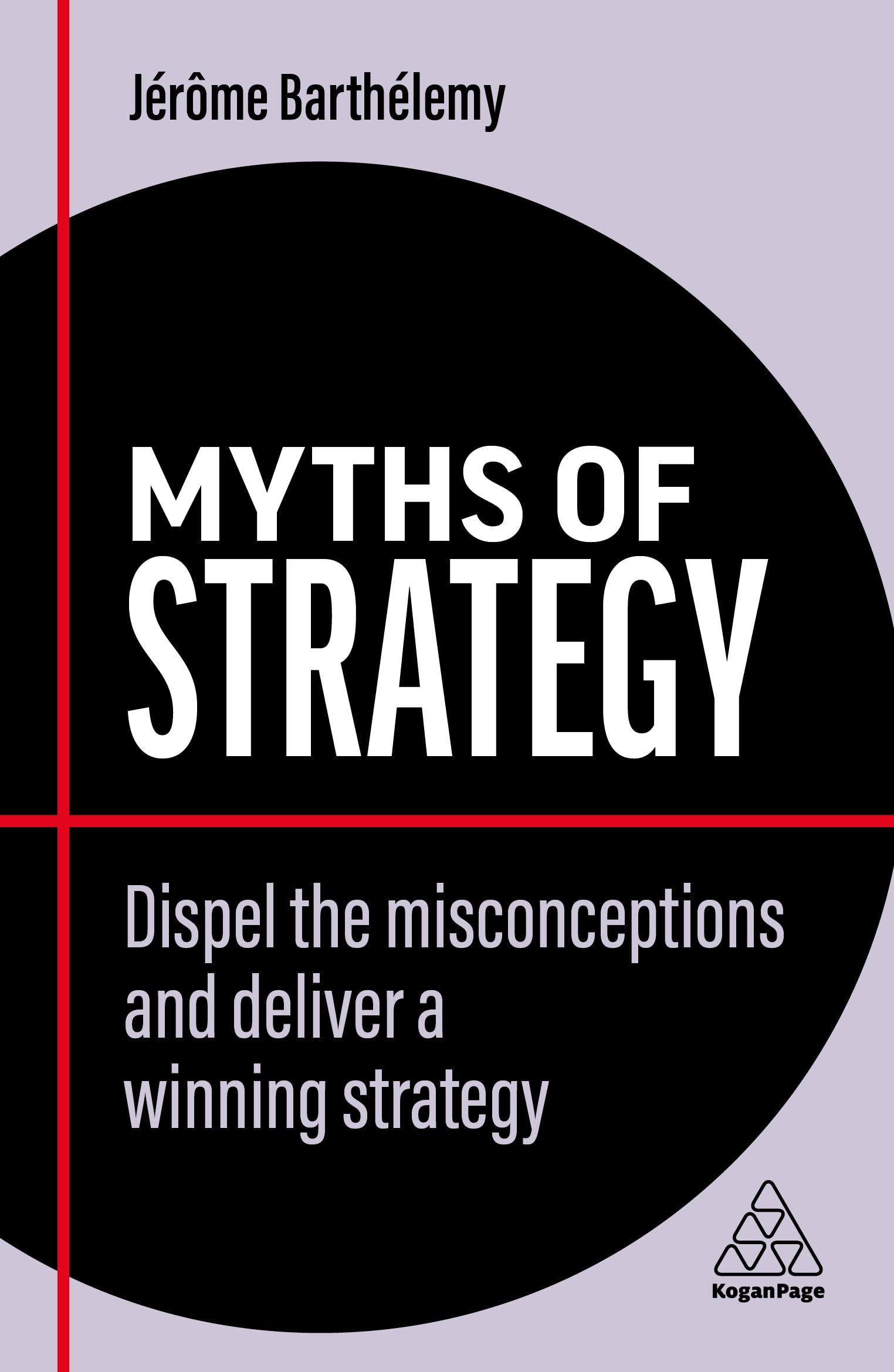 Myths Of Strategy: Dispel The Misconceptions And Deliver A Winning Strategy: 13 (Business Myths)