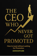 The CEO Who Never Got Promoted: How to Lead Without Waiting for Promotion