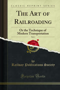 The Art of Railroading, Vol. 1: Or the Technique of Modern Transportation (Classic Reprint)