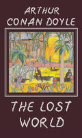 The Lost World: Being an Account of the Recent Adventures of Professor E. Challenger, Lord John Roxton, Professor Summerlee, and