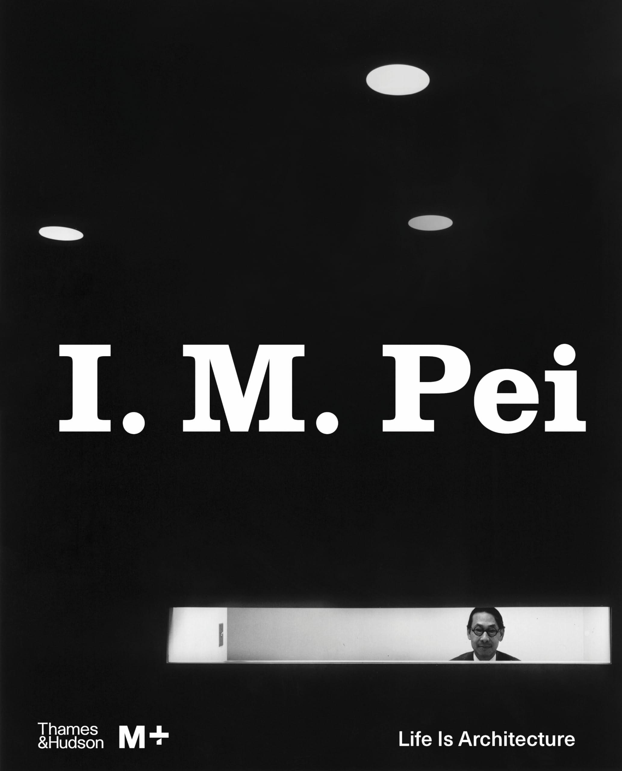 I. M. Pei: Life Is Architecture (M+ Museum Series)