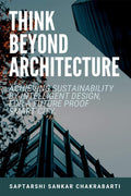 Think Beyond Architecture: Achieving Sustainability By Intelligent Design, For A Future Proof Smart City. : The Think Beyond Ar