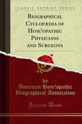 Biographical Cyclop Dia Of Homoeopathic Physicians And Surgeons (Classic Reprint)
