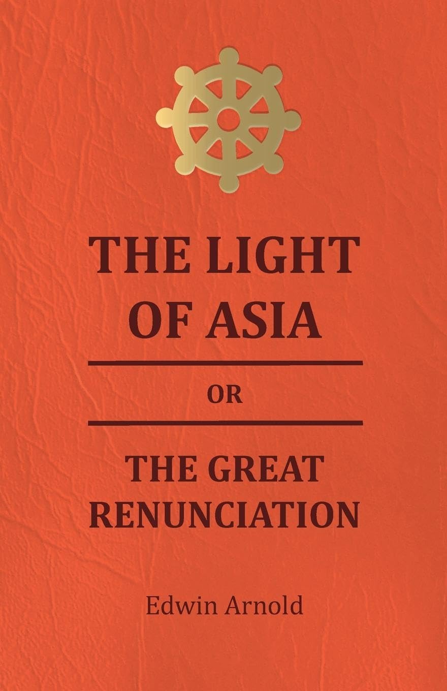 The Light Of Asia Or The Great Renunciation  Being The Life And Teaching Of Gautama, Prince Of India And Founder Of Buddism