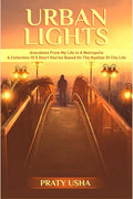 Urban Lights : Anecdotes From My Life In A Metropolis  A Collection Of 5 Short Stories Based On The Hustles Of City Life