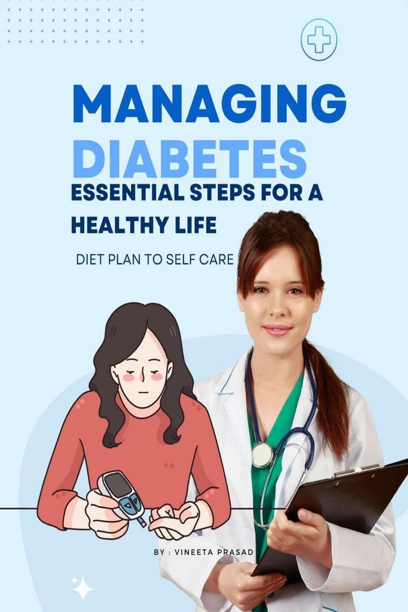 Managing Diabetes : Essential Steps for a Healthy Life, Diet Plan to Self Care