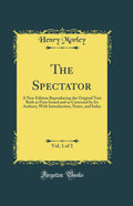 The Spectator, Vol. 1 of 3: A New Edition Reproducing the Original Text Both as First Issued and as Corrected by Its Authors; Wi