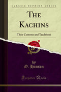 The Kachins: Their Customs And Traditions (Classic Reprint)