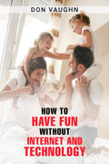 HOW TO HAVE FUN WITHOUT INTERNET AND TECHNOLOGY : Discover the Benefits of Unplugging and Connecting with the World Around You (