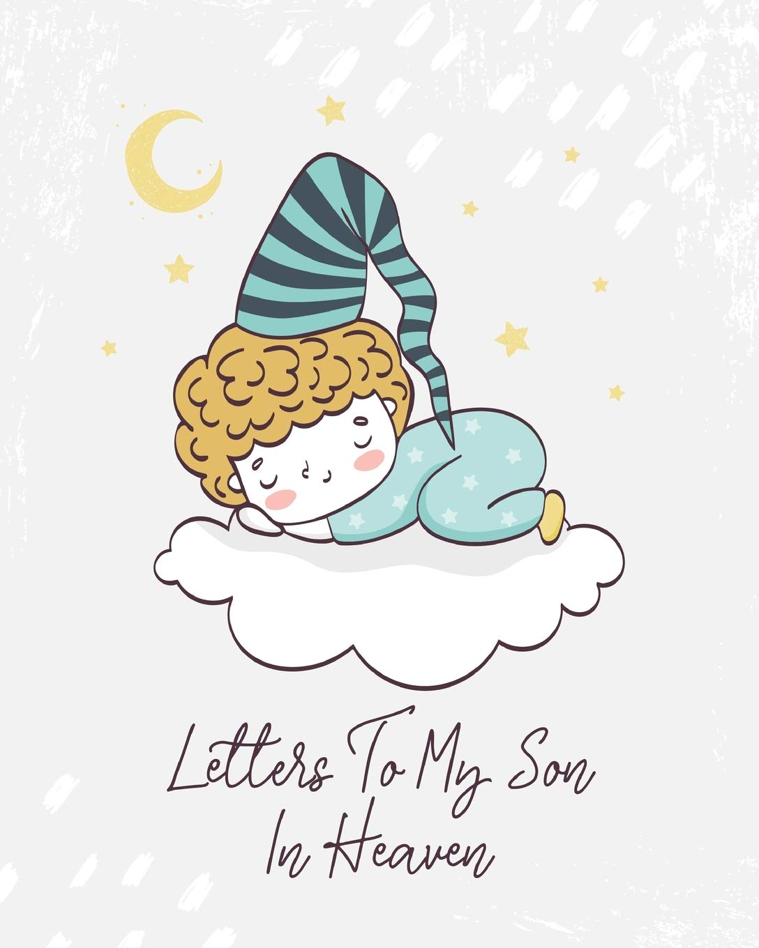 Letters To My Son In Heaven: A Diary Of All The Things I Wish I Could Say  Newborn Memories  Grief Journal  Loss of a Baby  