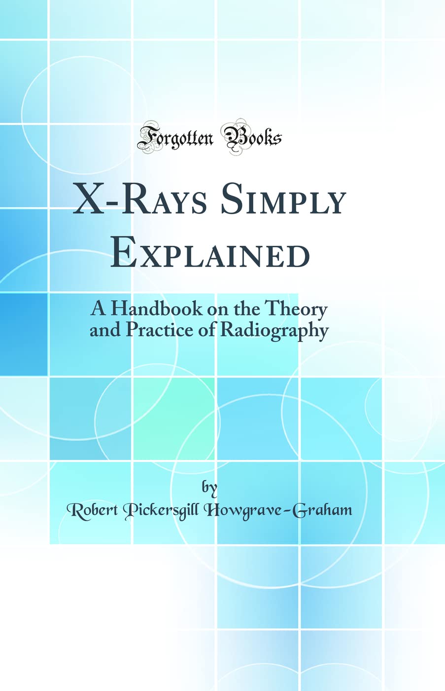 XRays Simply Explained: A Handbook on the Theory and Practice of Radiography (Classic Reprint)
