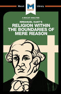 An Analysis of Immanuel Kants Religion within the Boundaries of Mere Reason (The Macat Library)