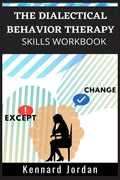 The Dialectical Behavior Therapy Skills Workbook : Effective Techniques for Managing Mood Swings, Reducing Negative Thoughts, Ma