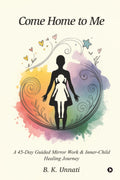 Come Home to Me: A 45Day Guided Mirror Work and InnerChild Healing Journey