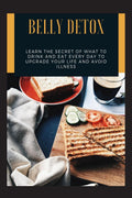 Belly Detox : Learn the secret of what to drink and EAT every day to upgrade your life and avoid illness.
