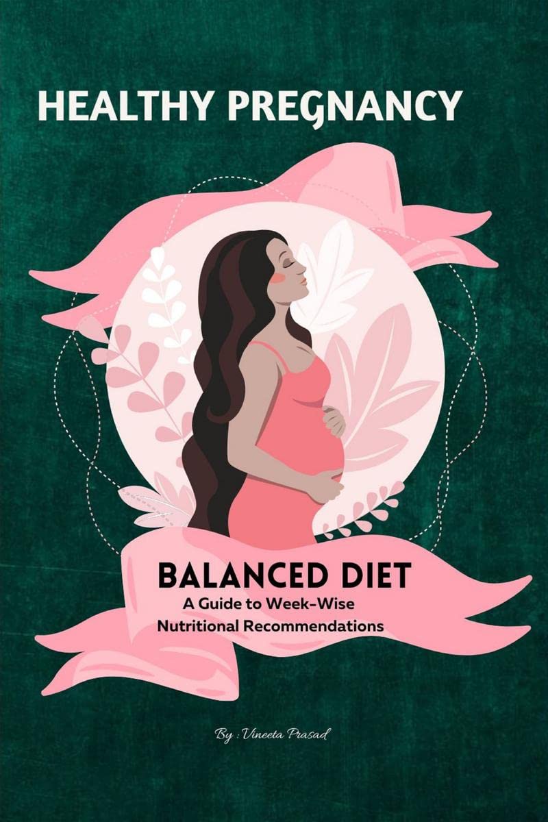 Healthy Pregnancy : Balanced Diet, A Guide to Weekwise Nutritional Recommendations