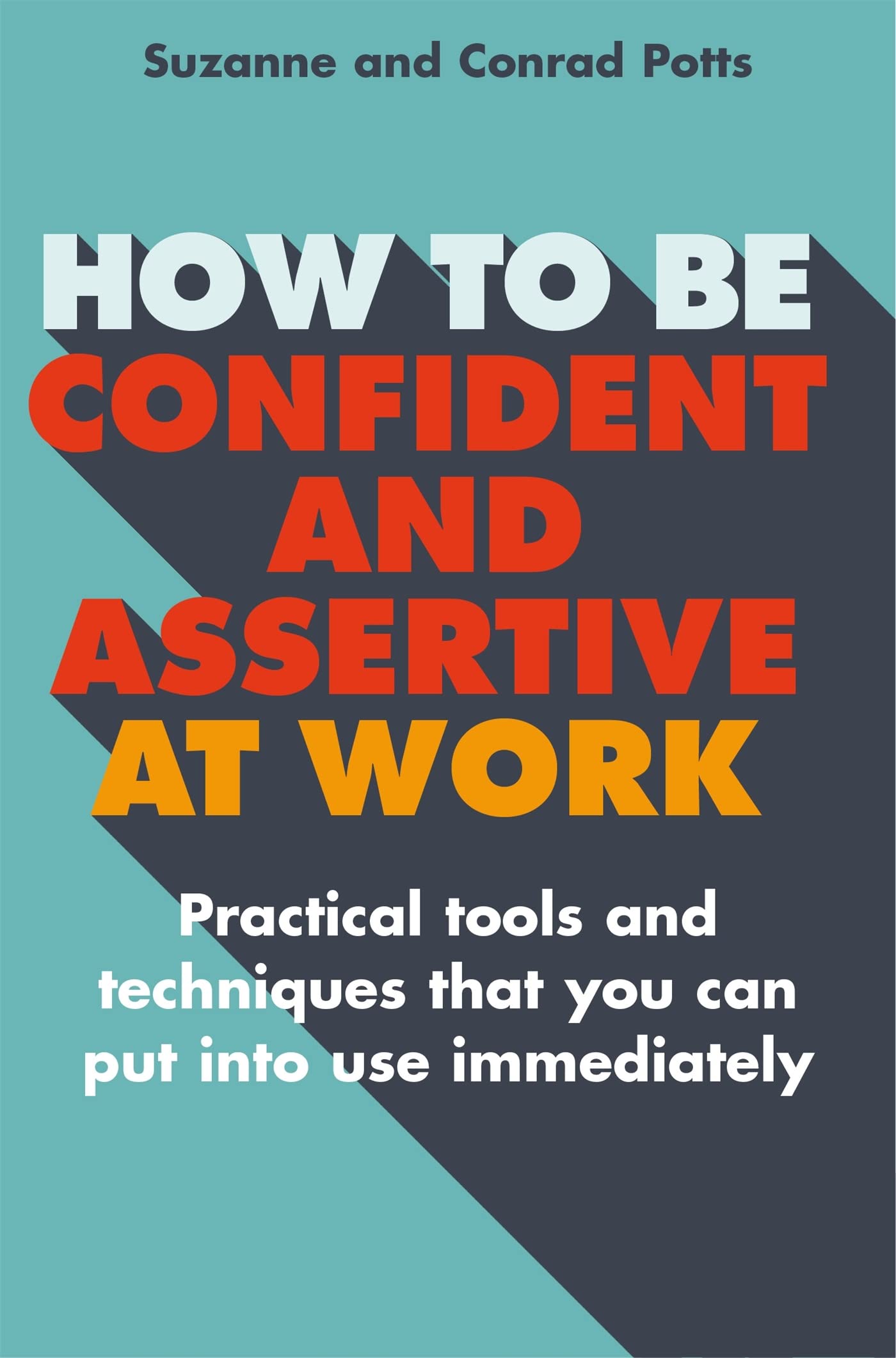How to be Confident and Assertive at Work: Practical Tools and Techniques That You Can Put into Use Immediately