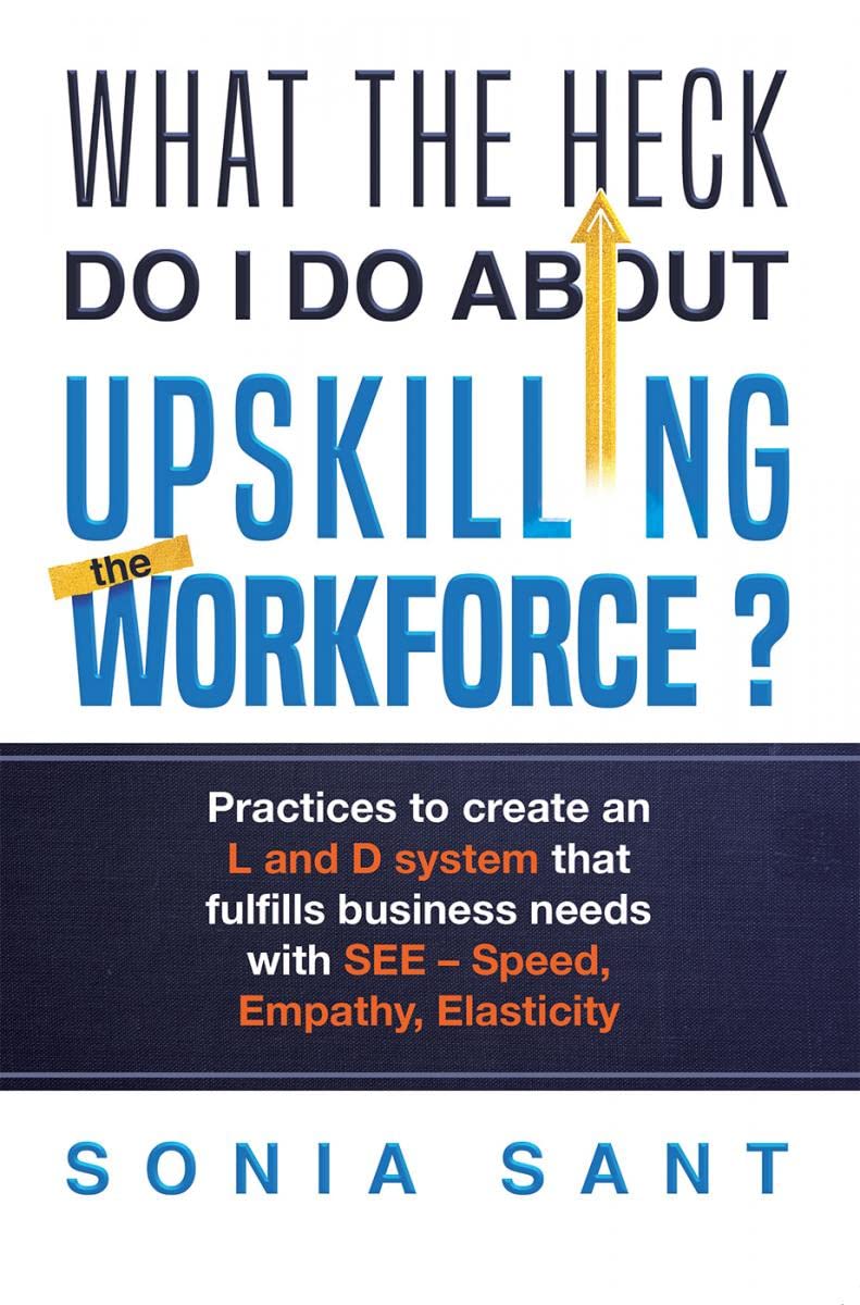 What the Heck Do I Do about Upskilling the Workforce? : Practices to Create an L and D System That Fulfills Business Needs with 