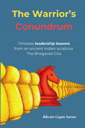 The Warriors Conundrum: Timeless leadership lessons from an ancient Indian scripture The Bhagavad Gita