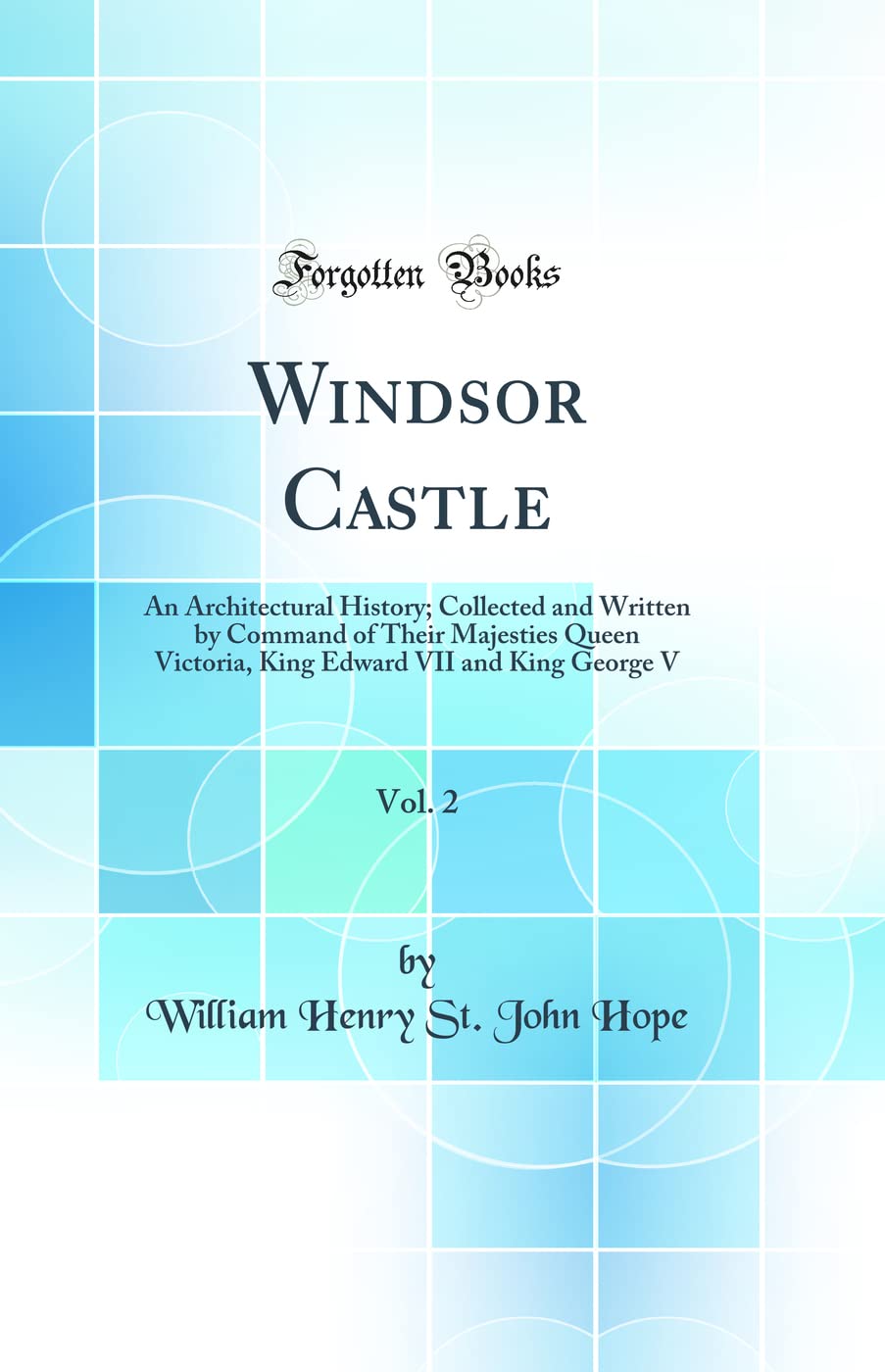 Windsor Castle, Vol. 2: An Architectural History; Collected and Written by Command of Their Majesties Queen Victoria, King Edwar