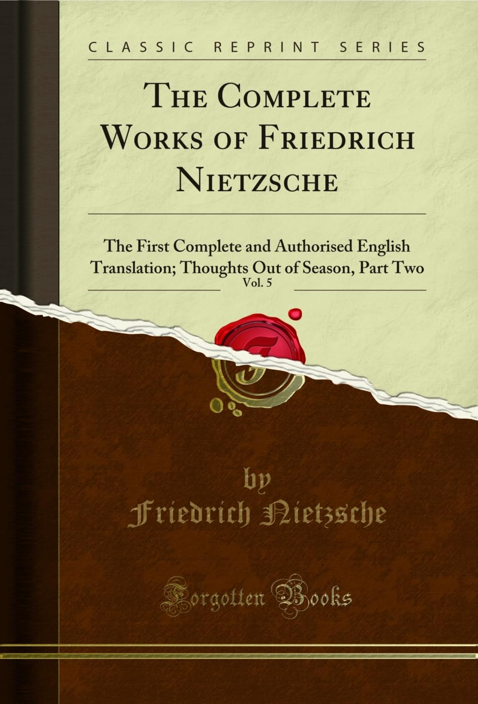 The Complete Works of Friedrich Nietzsche, Vol. 5: The First Complete and Authorised English Translation; Thoughts Out of Season